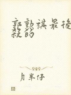 郭勋祺最后被谁杀的