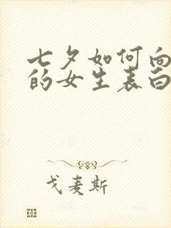 七夕如何向喜欢的女生表白