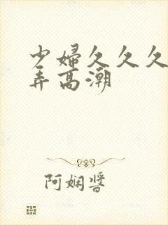 少妇久久久久被弄高潮