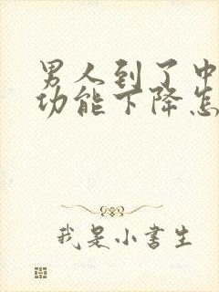 男人到了中年性功能下降怎么办