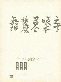 无双召唤之诸天神魔全本下载txt