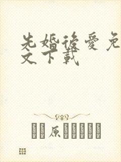 先婚后爱免费全文下载