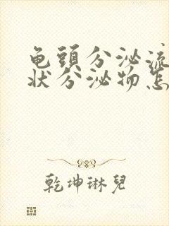 龟头分泌流黄脓状分泌物怎么回事