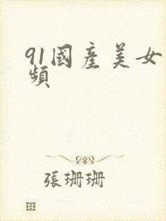 91国产美女视频