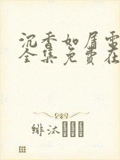 沉香如屑电视剧全集免费在线观看