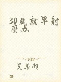 30岁就早射怎么办