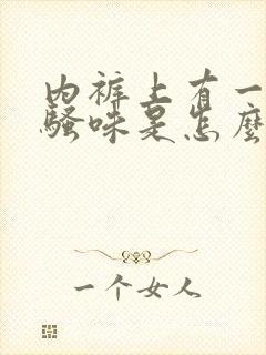 内裤上有一股尿骚味是怎么回事