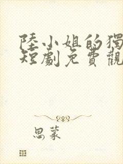 陆小姐的独美后短剧免费观看封面