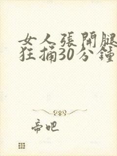 女人张开腿男人狂捅30分钟