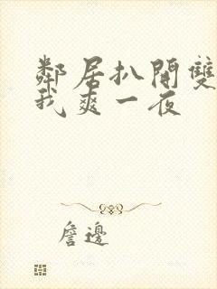 邻居扒开双腿让我爽一夜