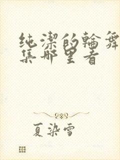 纯洁的轮舞曲全集哪里看