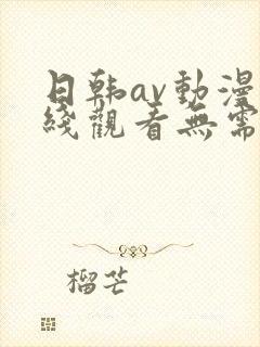 日韩av动漫在线观看无需播放器