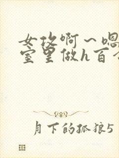 女攻啊～嗯去浴室里做h百合