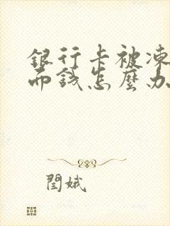 银行卡被冻结里面钱怎么办