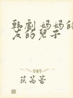 韩剧 妈妈的朋友的儿子