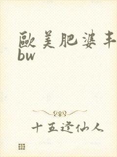 欧美肥婆丰满bbw