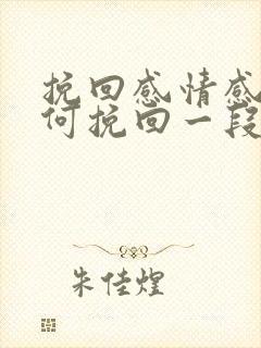 挽回感情感情如何挽回一段感情