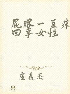 屁眼一直痒怎么回事女性