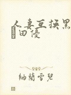 人妻互换黑川堇篠田优