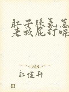 肚子胀气怎回事老放屁打嗝