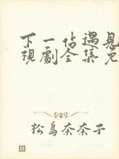 下一站遇见你电视剧全集免费观看