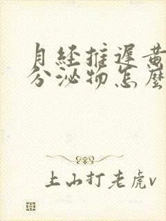 月经推迟黄绿色分泌物怎么回事