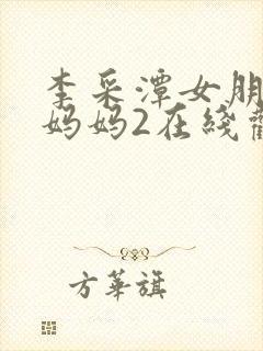 李采潭女朋友的妈妈2在线观看