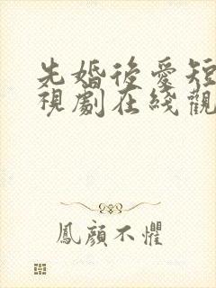 先婚后爱短剧电视剧在线观看全集