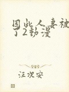 因此人妻被寝取了2动漫