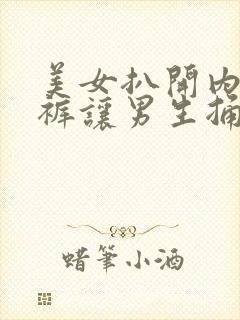 美女扒开内衣内裤让男生捅三十分钟