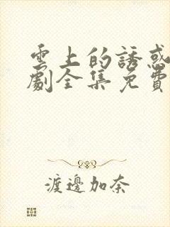 云上的诱惑电视剧全集免费谍战迷