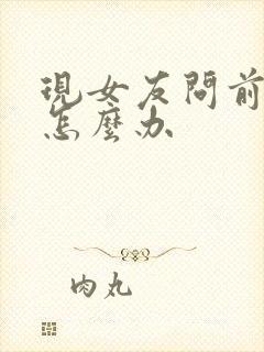 现女友问前女友怎么办