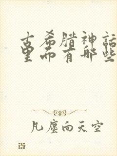 古希腊神话故事里面有哪些故事