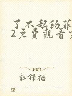 了不起的菲丽西2免费观看完整版电影