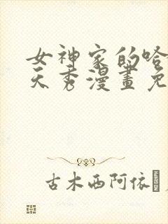 女神家的哈士奇天秀漫画免费观看