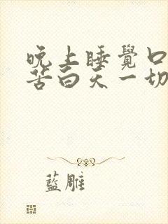 晚上睡觉口干口苦白天一切正常