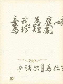 弃我为尘,嫁你为珍短剧