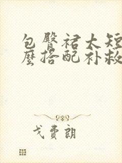 包臀裙太短了怎么搭配补救