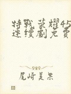 特战荣耀45集连续剧免费播放