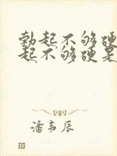 勃起不够硬和勃起不够硬是怎么回事