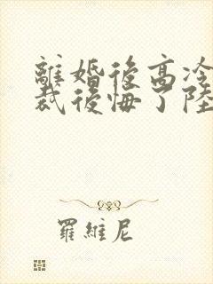 离婚后高冷女总裁后悔了陆尘李