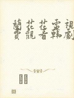 兰花花电视剧免费观看韩剧网