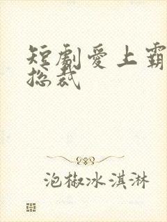 短剧爱上霸道女总裁