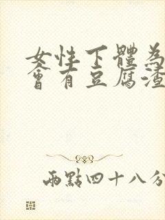 女性下体为什么会有豆腐渣分泌物