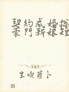 契约成婚总裁的豪门新娘短剧