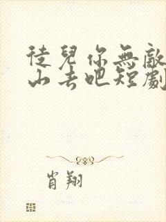 徒儿你无敌了下山去吧短剧免费全集免费播放