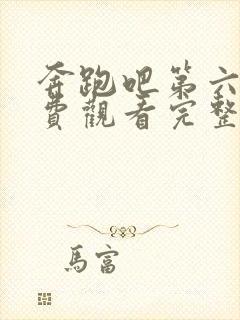 奔跑吧第六季免费观看完整版官网