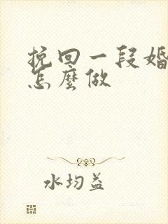 挽回一段婚姻要怎么做