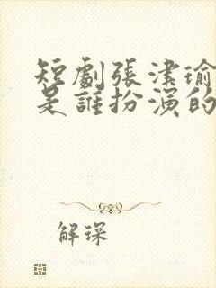 短剧张津瑜演员是谁扮演的