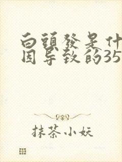 白头发是什么原因导致的35岁